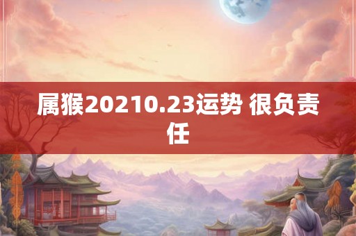 属猴20210.23运势 很负责任 属猴20210.23运势 很负责任