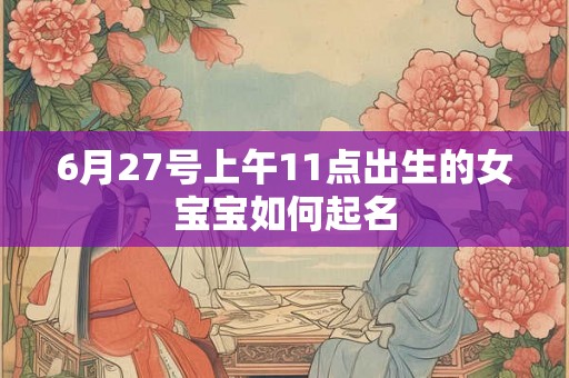 6月27号上午11点出生的女宝宝如何起名