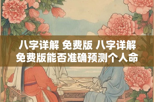 八字详解 免费版 八字详解免费版能否准确预测个人命运