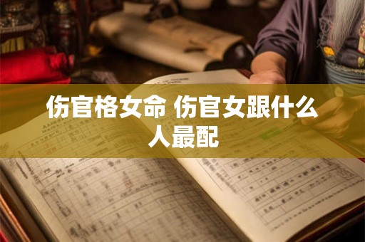 伤官格女命 伤官女跟什么人最配