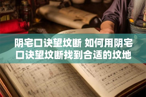 阴宅口诀望坟断 如何用阴宅口诀望坟断找到合适的坟地