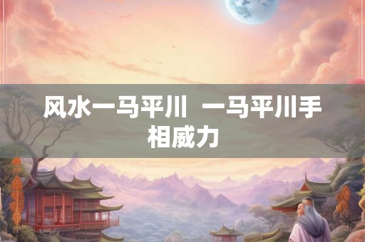 风水一马平川  一马平川手相威力