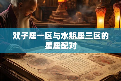 双子座一区与水瓶座三区的星座配对