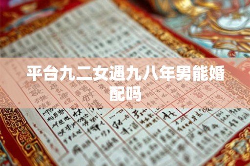 平台九二女遇九八年男能婚配吗