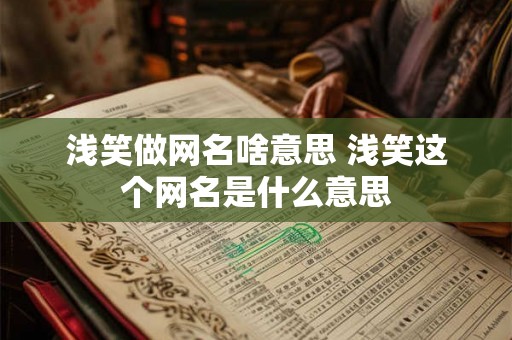 浅笑做网名啥意思 浅笑这个网名是什么意思