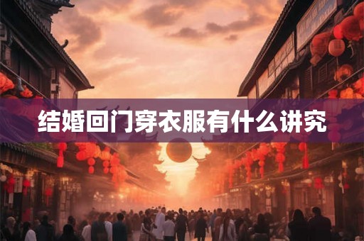 结婚回门穿衣服有什么讲究