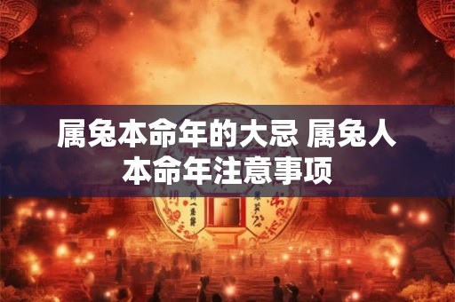 属兔本命年的大忌 属兔人本命年注意事项
