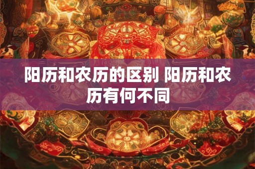 阳历和农历的区别 阳历和农历有何不同