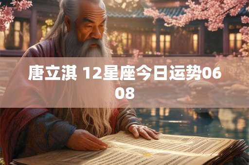 唐立淇 12星座今日运势0608 唐立淇 12星座今日运势0608