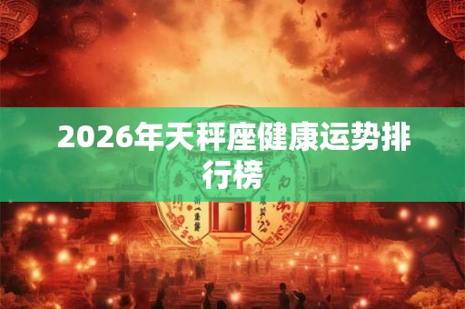 2026年天秤座健康运势排行榜