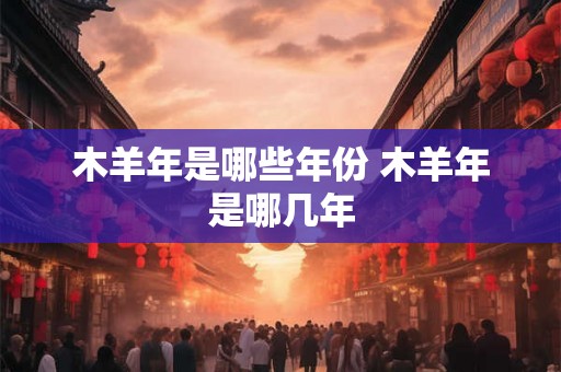 木羊年是哪些年份 木羊年是哪几年