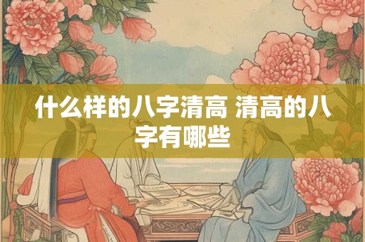 什么样的八字清高 清高的八字有哪些