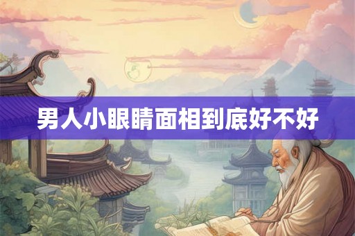 男人小眼睛面相到底好不好