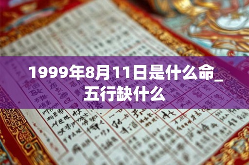 1999年8月11日是什么命_五行缺什么 1999年8月11日是什么命_五行缺什么