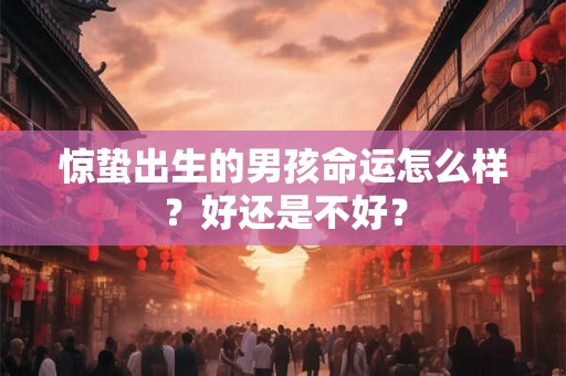 惊蛰出生的男孩命运怎么样？好还是不好？