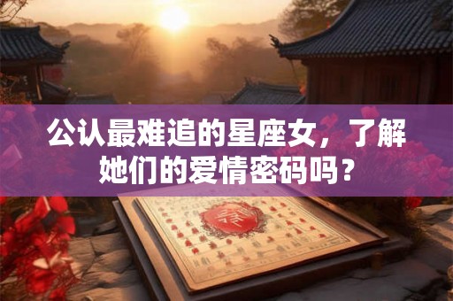 公认最难追的星座女，了解她们的爱情密码吗？