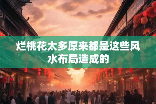 烂桃花太多原来都是这些风水布局造成的