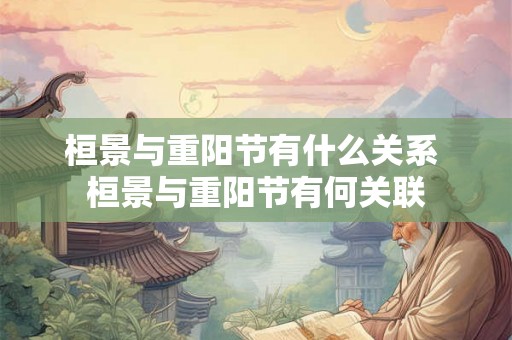 桓景与重阳节有什么关系 桓景与重阳节有何关联