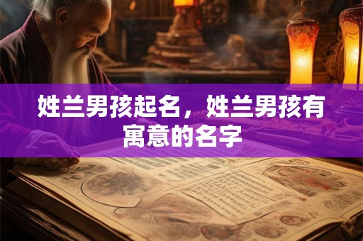 姓兰男孩起名，姓兰男孩有寓意的名字