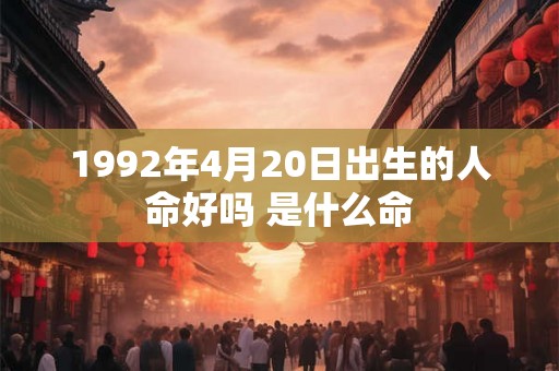1992年4月20日出生的人命好吗 是什么命