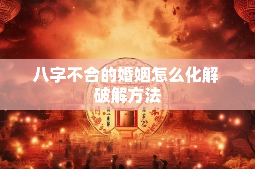 八字不合的婚姻怎么化解 破解方法