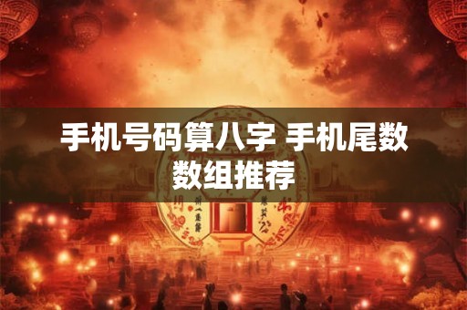 手机号码算八字 手机尾数数组推荐