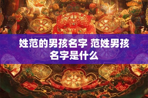 姓范的男孩名字 范姓男孩名字是什么