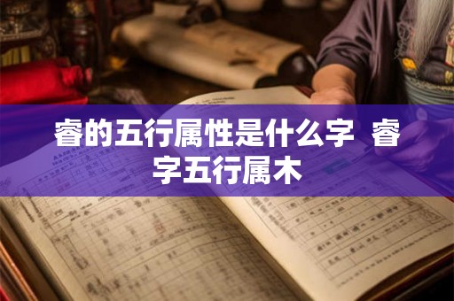 睿的五行属性是什么字  睿字五行属木