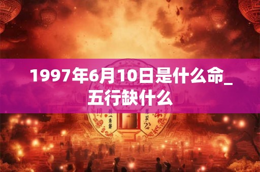 1997年6月10日是什么命_五行缺什么