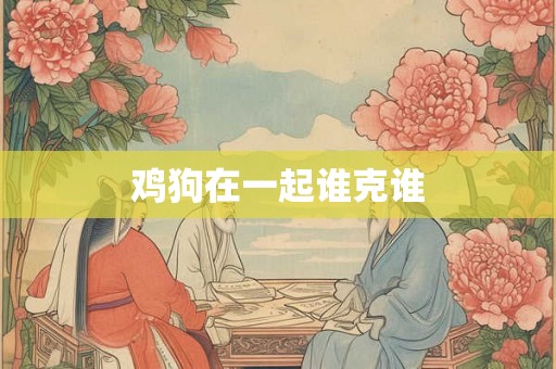 鸡狗在一起谁克谁