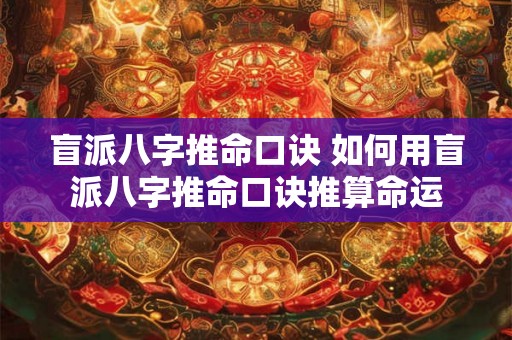 盲派八字推命口诀 如何用盲派八字推命口诀推算命运