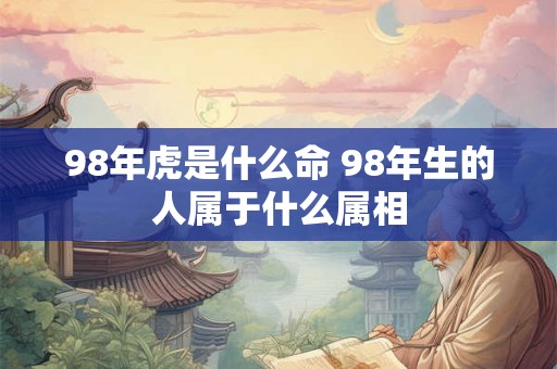 98年虎是什么命 98年生的人属于什么属相