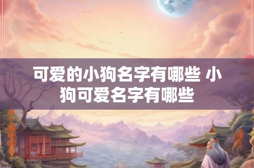 可爱的小狗名字有哪些 小狗可爱名字有哪些