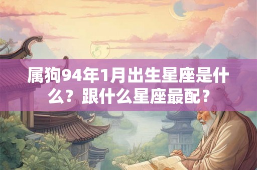 属狗94年1月出生星座是什么？跟什么星座最配？