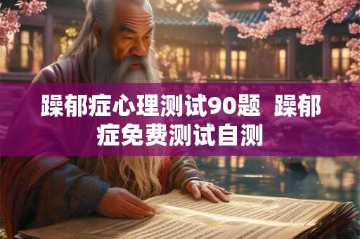 躁郁症心理测试90题  躁郁症免费测试自测
