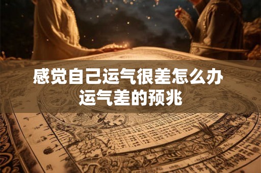 感觉自己运气很差怎么办 运气差的预兆 感觉自己运气很差怎么办 运气差的预兆