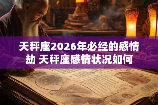 天秤座2026年必经的感情劫 天秤座感情状况如何 天秤座2026年必经的感情劫 天秤座感情状况如何