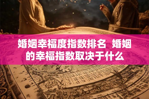 婚姻幸福度指数排名  婚姻的幸福指数取决于什么