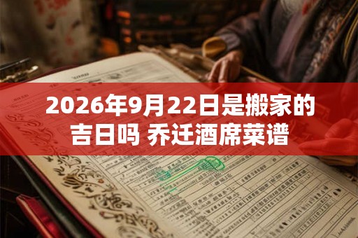 2026年9月22日是搬家的吉日吗 乔迁酒席菜谱