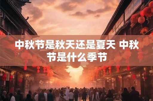 中秋节是秋天还是夏天 中秋节是什么季节