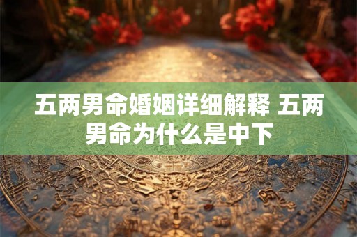 五两男命婚姻详细解释 五两男命为什么是中下