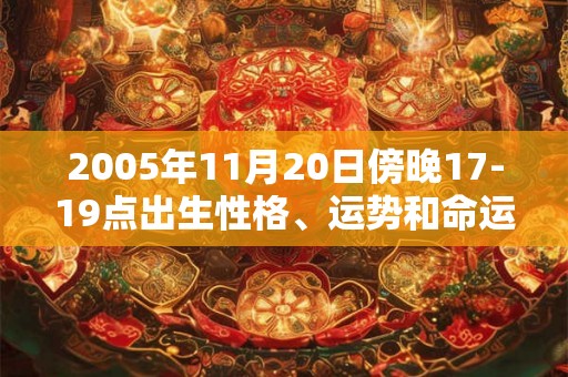 2005年11月20日傍晚17-19点出生性格、运势和命运