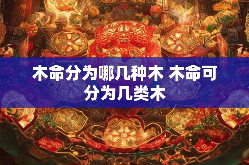木命分为哪几种木 木命可分为几类木