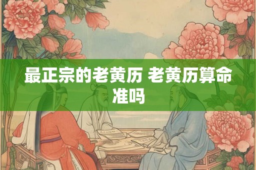 最正宗的老黄历 老黄历算命准吗