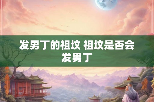 发男丁的祖坟 祖坟是否会发男丁