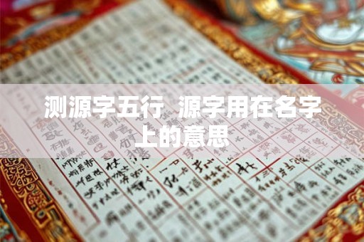 测源字五行  源字用在名字上的意思