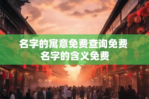 名字的寓意免费查询免费 名字的含义免费