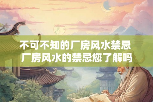 不可不知的厂房风水禁忌 厂房风水的禁忌您了解吗