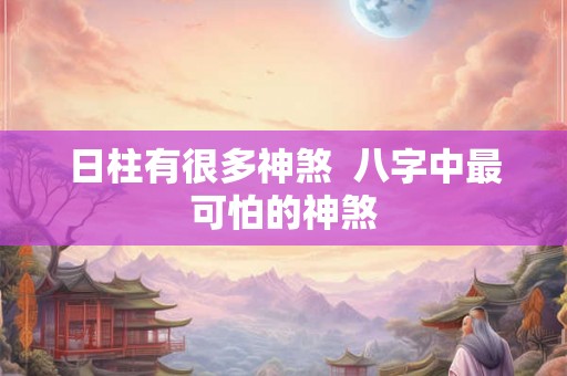 日柱有很多神煞 八字中最可怕的神煞 日柱有很多神煞 八字中最可怕的神煞