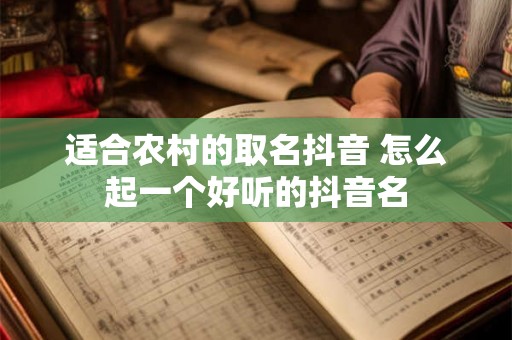 适合农村的取名抖音 怎么起一个好听的抖音名